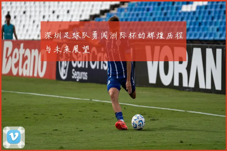 深圳足球队勇闯洲际杯的辉煌历程与未来展望